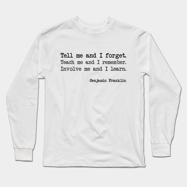 Benjamin Franklin - Tell me and I forget. Teach me and I remember. Involve me and I learn Long Sleeve T-Shirt by demockups